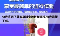 快连官网下载安卓版安装包在哪找,快连最新下载。