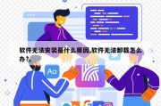 软件无法安装是什么原因,软件无法卸载怎么办?。