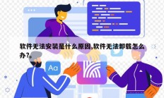 软件无法安装是什么原因,软件无法卸载怎么办?。