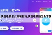 快连电脑怎么安装驱动,快连电脑版怎么下载。