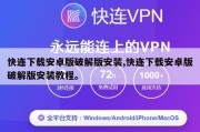 快连下载安卓版破解版安装,快连下载安卓版破解版安装教程。