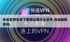 快连官网安卓下载地址是什么软件,快连最新官网。
