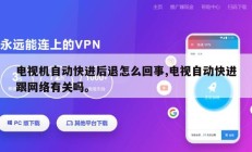 电视机自动快进后退怎么回事,电视自动快进跟网络有关吗。