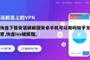 快连下载安装破解版安卓手机可以用吗知乎文章,快连ios破解版。