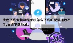 快连下载安装教程手机怎么下载的视频播放不了,快连下载地址。