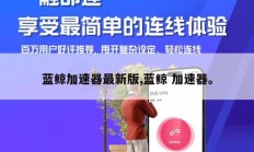 蓝鲸加速器最新版,蓝鲸 加速器。