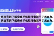 快连官网下载安卓手机软件安装不了怎么办,快连官网下载安卓手机软件安装不了怎么办。
