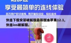 快连下载安装破解版最新版本苹果12.1,快连ios破解版。