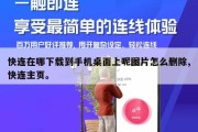 快连在哪下载到手机桌面上呢图片怎么删除,快连主页。