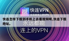 快连怎样下载到手机上去看视频呢,快连下载地址。