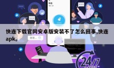 快连下载官网安卓版安装不了怎么回事,快连apk。