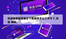 快连破解版百度云下载链接怎么打开不了,快连 破解。