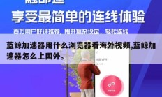 蓝鲸加速器用什么浏览器看海外视频,蓝鲸加速器怎么上国外。