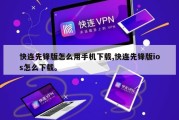 快连先锋版怎么用手机下载,快连先锋版ios怎么下载。
