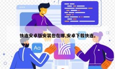 快连安卓版安装包在哪,安卓下载快连。