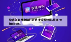 快连怎么用电脑打开链接设置权限,快连 windows。