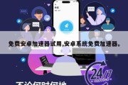 免费安卓加速器试用,安卓系统免费加速器。