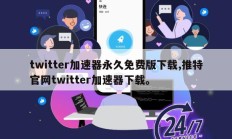 twitter加速器永久免费版下载,推特官网twitter加速器下载。
