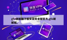 gtv破解版下载安装安卓版官方,gts破解版。