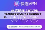 飞鱼加速器官网fy66,飞鱼加速器官网下载。