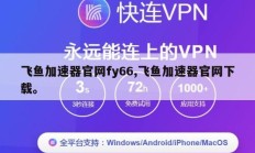 飞鱼加速器官网fy66,飞鱼加速器官网下载。
