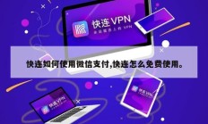 快连如何使用微信支付,快连怎么免费使用。