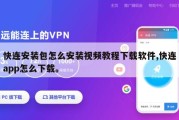 快连安装包怎么安装视频教程下载软件,快连app怎么下载。