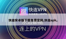 快连安卓版下载免费官网,快连apk。