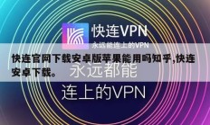 快连官网下载安卓版苹果能用吗知乎,快连 安卓下载。