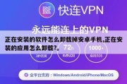 正在安装的软件怎么卸载掉安卓手机,正在安装的应用怎么卸载?。