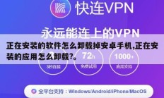 正在安装的软件怎么卸载掉安卓手机,正在安装的应用怎么卸载?。
