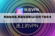黑猫加速器,黑猫加速器npv官网下载安卓。