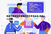 快连下载安装步骤图片打不开怎么办,快连pro下载。