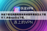 快连下载官网最新版本安卓版苹果版怎么下载不了,快连app怎么下载。