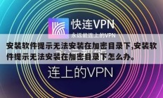 安装软件提示无法安装在加密目录下,安装软件提示无法安装在加密目录下怎么办。
