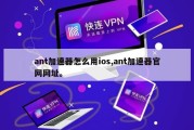 ant加速器怎么用ios,ant加速器官网网址。