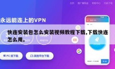 快连安装包怎么安装视频教程下载,下载快连怎么用。