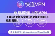 下载ios更新与安装ios更新的区别,下载和更新。