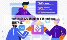快连ios怎么安装软件包下载,快连app怎么下载。