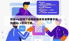 快连vip官网下载最新版本安卓苹果手机,快连vp n官网下载。