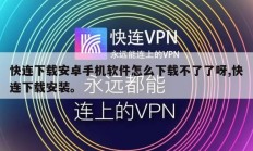 快连下载安卓手机软件怎么下载不了了呀,快连下载安装。