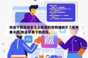 快连下载安装包怎么安装的视频播放不了呢苹果手机,快连苹果下载教程。