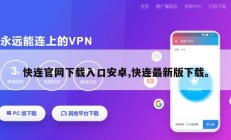 快连官网下载入口安卓,快连最新版下载。