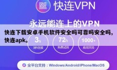 快连下载安卓手机软件安全吗可靠吗安全吗,快连apk。
