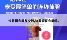 快剪辑会员多少钱,快剪辑有会员吗。