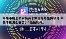 苹果手机怎么安装两个微信分身免费软件,苹果手机怎么安装2个微信软件。