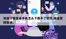 快连下载安卓手机怎么下载不了软件,快连官网安卓。
