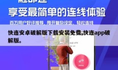 快连安卓破解版下载安装免费,快连app破解版。