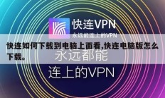 快连如何下载到电脑上面看,快连电脑版怎么下载。