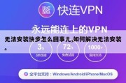 无法安装快步怎么回事儿,如何解决无法安装。
